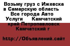 Возьму груз с Ижевска в Самарскую область. - Все города Авто » Услуги   . Камчатский край,Петропавловск-Камчатский г.